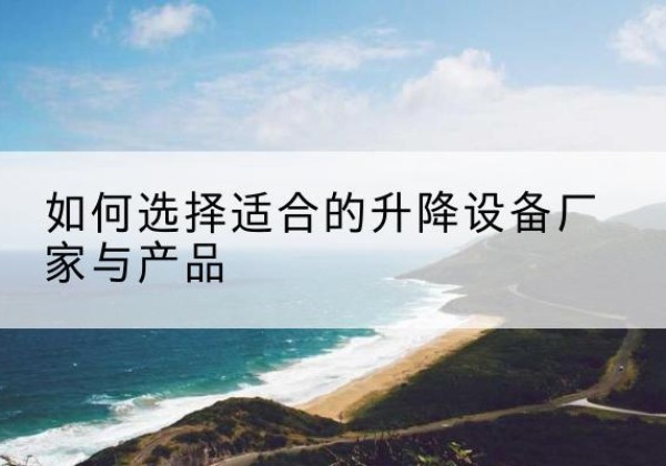 和平电动升降平台厂家-如何选择适合的升降设备厂家与产品
