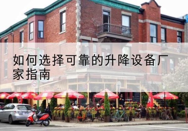 和平电动升降机厂家-如何选择可靠的升降设备厂家指南